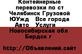 Контейнерные перевозки по ст.Челябинск-Грузовой ЮУжд - Все города Авто » Услуги   . Новосибирская обл.,Бердск г.